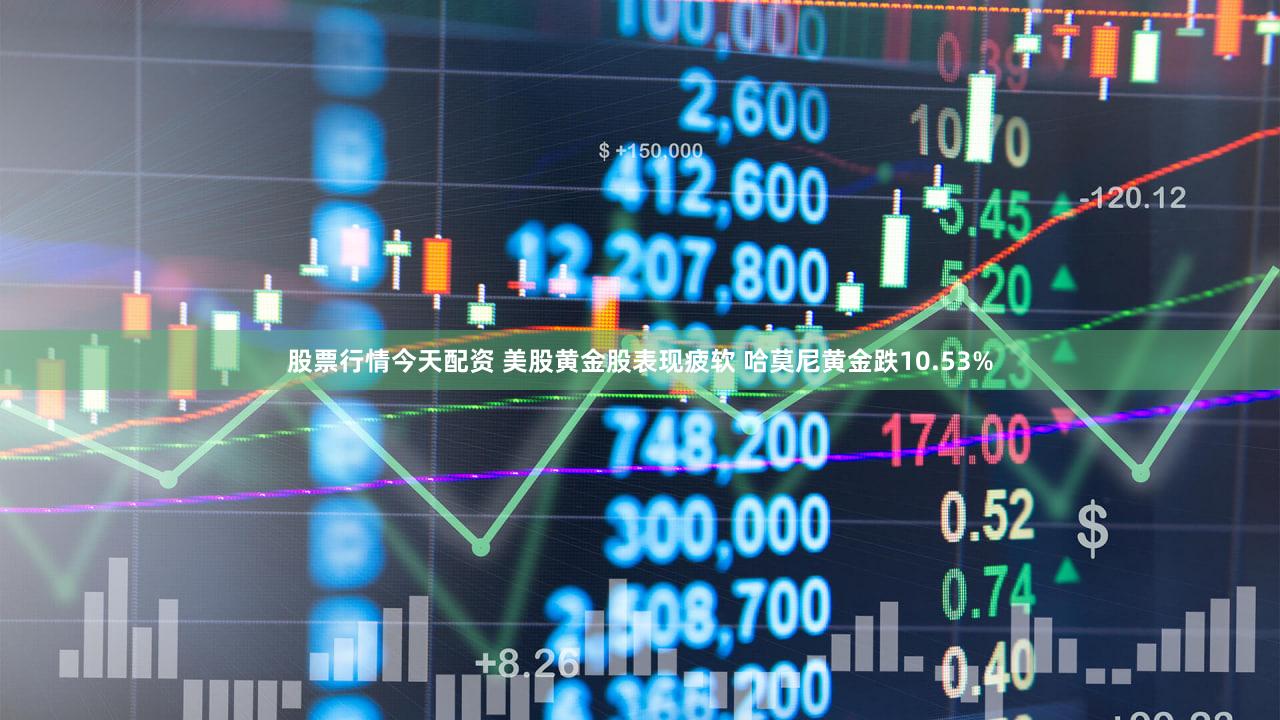 股票行情今天配资 美股黄金股表现疲软 哈莫尼黄金跌10.53%