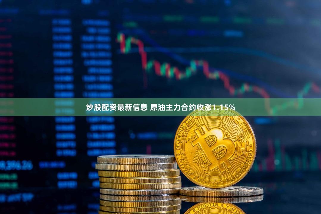 炒股配资最新信息 原油主力合约收涨1.15%