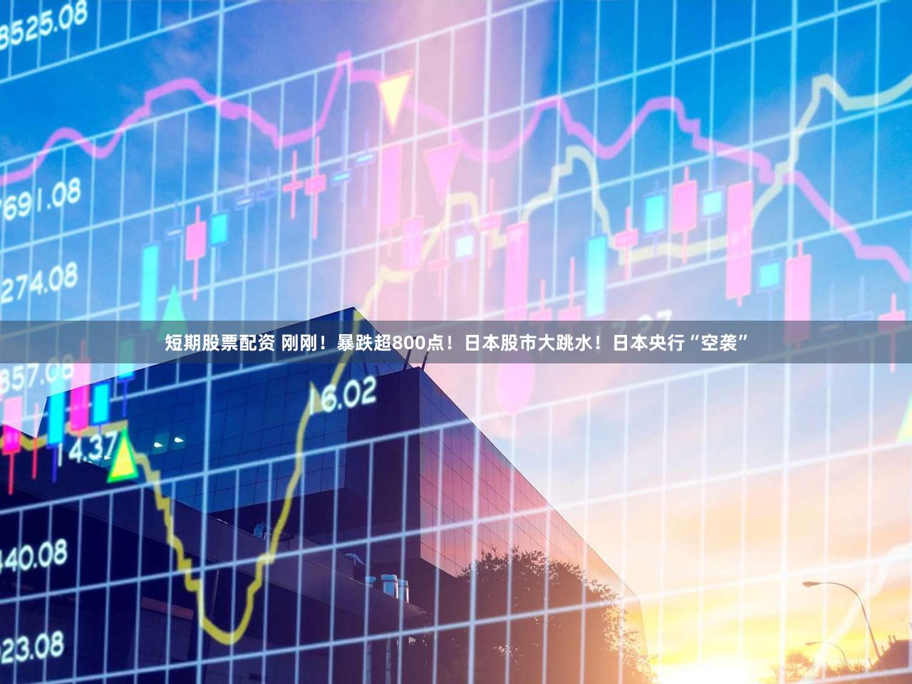 短期股票配资 刚刚！暴跌超800点！日本股市大跳水！日本央行“空袭”