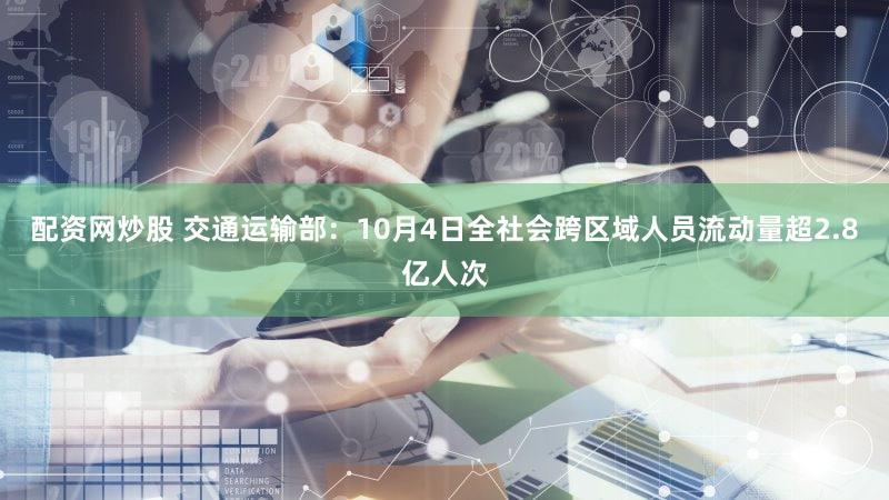 配资网炒股 交通运输部：10月4日全社会跨区域人员流动量超2.8亿人次