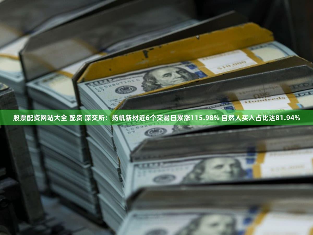股票配资网站大全 配资 深交所：扬帆新材近6个交易日累涨115.98% 自然人买入占比达81.94%