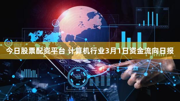 今日股票配资平台 计算机行业3月1日资金流向日报