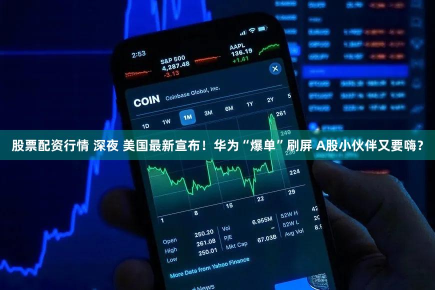 股票配资行情 深夜 美国最新宣布！华为“爆单”刷屏 A股小伙伴又要嗨？
