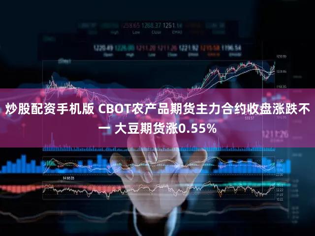 炒股配资手机版 CBOT农产品期货主力合约收盘涨跌不一 大豆期货涨0.55%