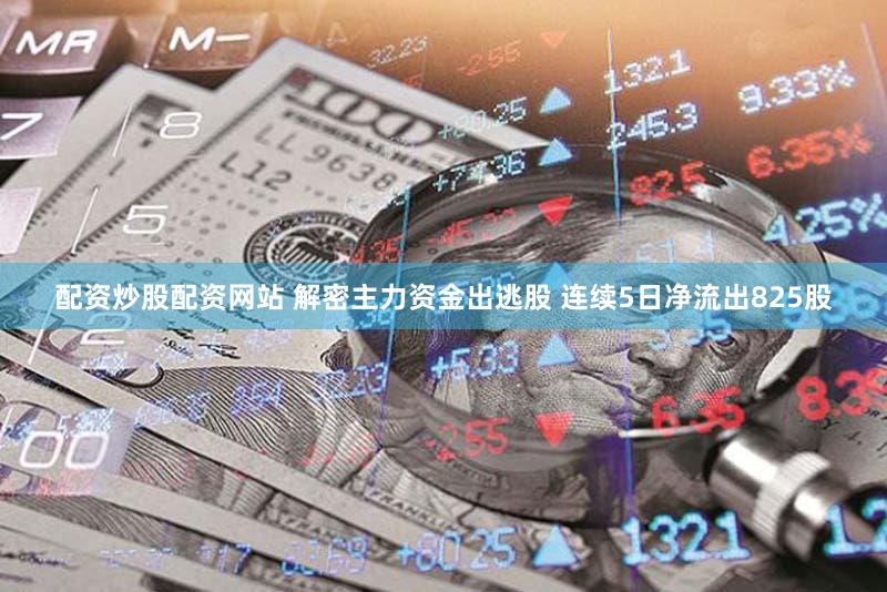 配资炒股配资网站 解密主力资金出逃股 连续5日净流出825股
