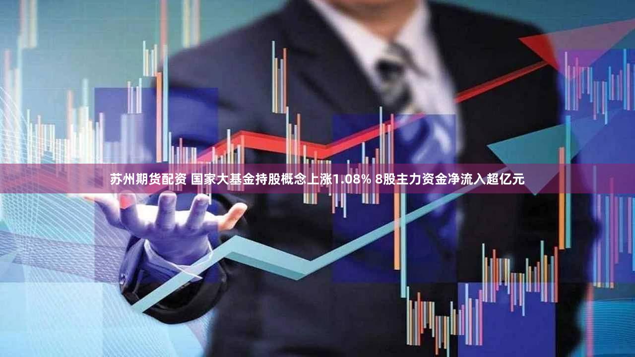 苏州期货配资 国家大基金持股概念上涨1.08% 8股主力资金净流入超亿元