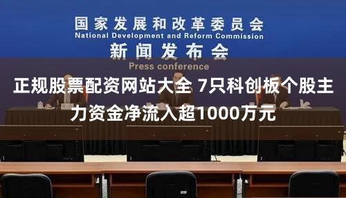 正规股票配资网站大全 7只科创板个股主力资金净流入超1000万元