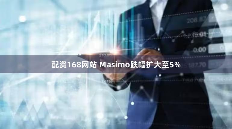 配资168网站 Masimo跌幅扩大至5%
