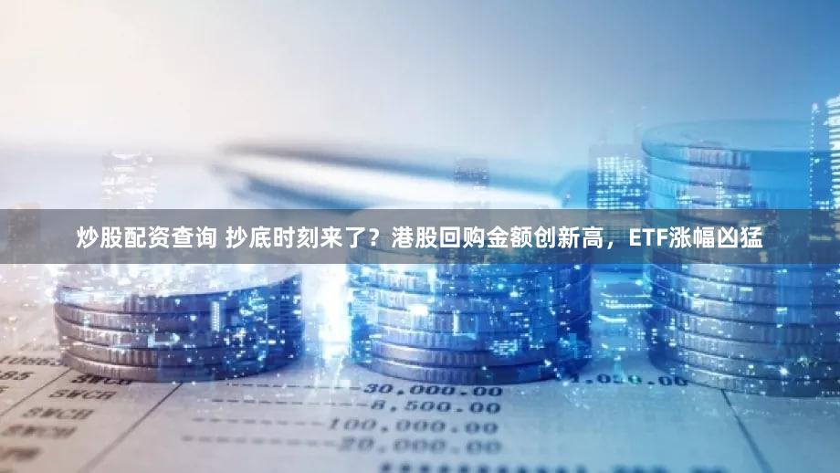 炒股配资查询 抄底时刻来了？港股回购金额创新高，ETF涨幅凶猛
