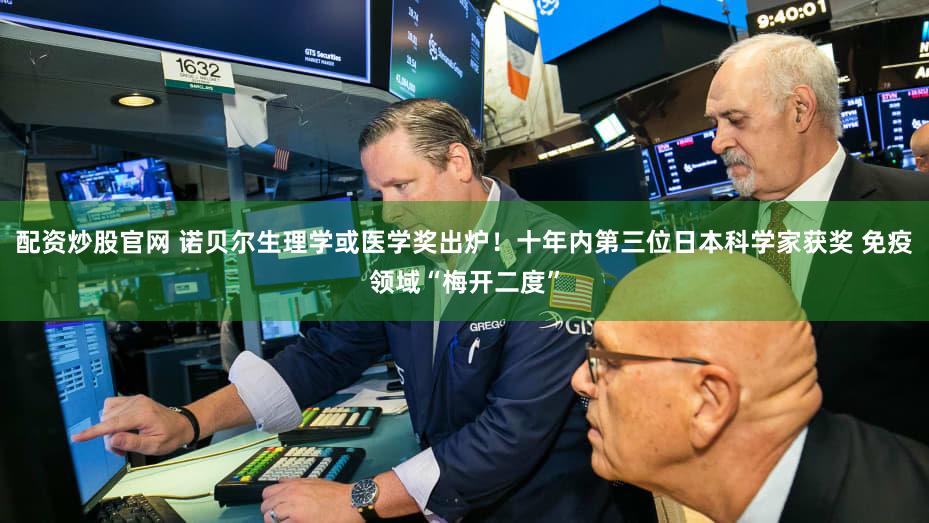 配资炒股官网 诺贝尔生理学或医学奖出炉！十年内第三位日本科学家获奖 免疫领域“梅开二度”
