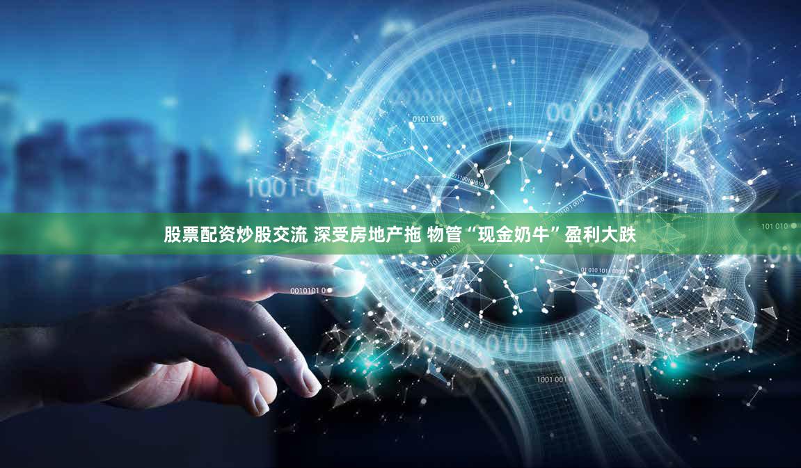 股票配资炒股交流 深受房地产拖 物管“现金奶牛”盈利大跌