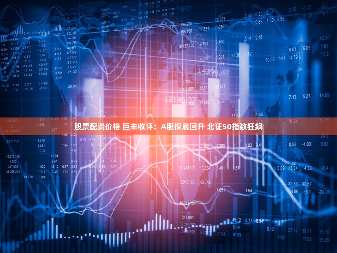 股票配资价格 巨丰收评：A股探底回升 北证50指数狂飙