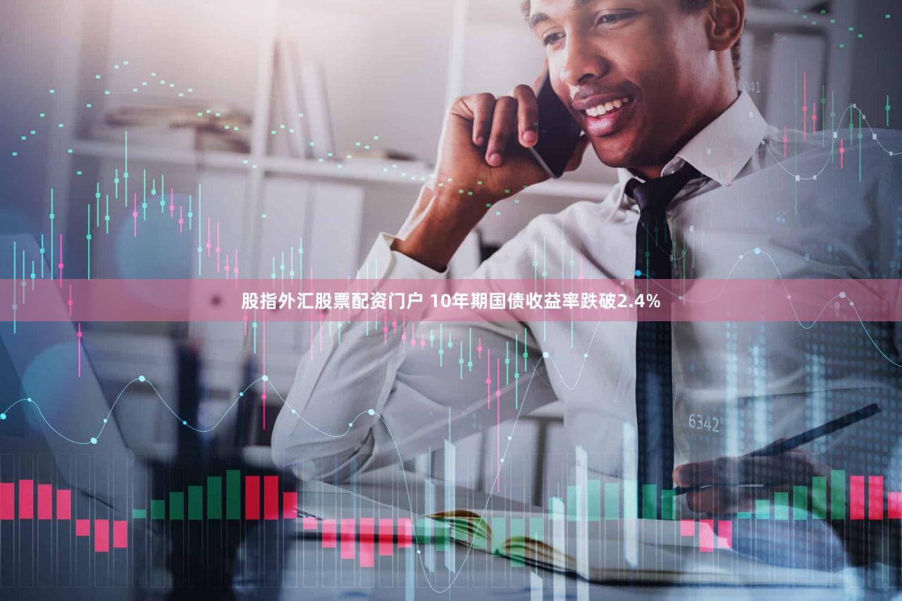 股指外汇股票配资门户 10年期国债收益率跌破2.4%