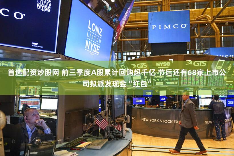 首选配资炒股网 前三季度A股累计回购超千亿 节后还有68家上市公司拟派发现金“红包”