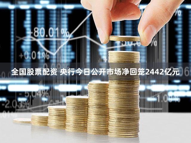 全国股票配资 央行今日公开市场净回笼2442亿元