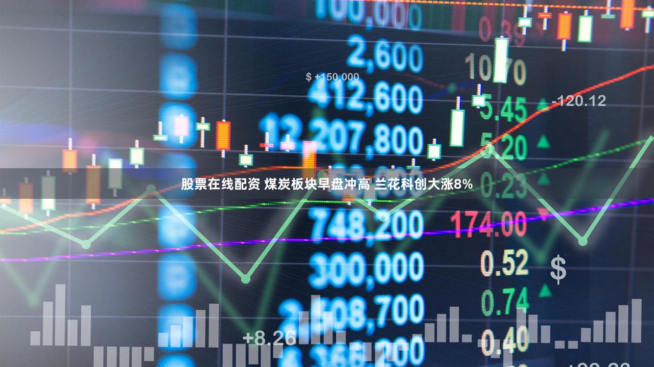 股票在线配资 煤炭板块早盘冲高 兰花科创大涨8%