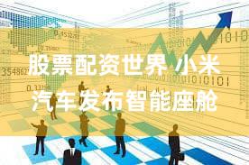股票配资世界 小米汽车发布智能座舱