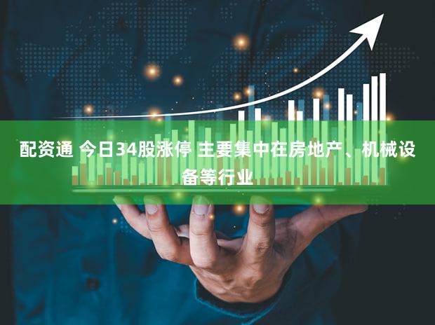配资通 今日34股涨停 主要集中在房地产、机械设备等行业