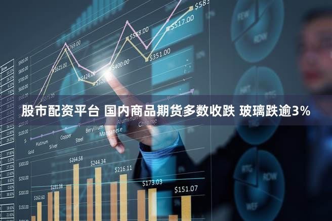 股市配资平台 国内商品期货多数收跌 玻璃跌逾3%