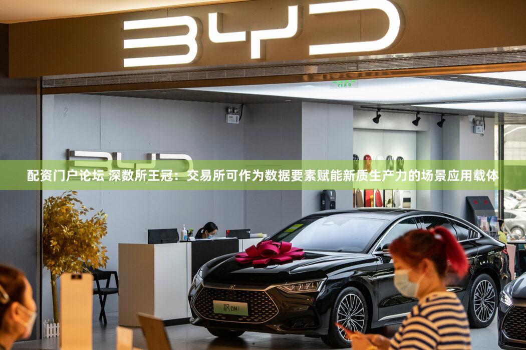 配资门户论坛 深数所王冠：交易所可作为数据要素赋能新质生产力的场景应用载体