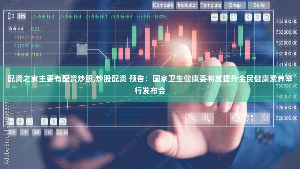 配资之家主要有配资炒股,炒股配资 预告：国家卫生健康委将就提升全民健康素养举行发布会