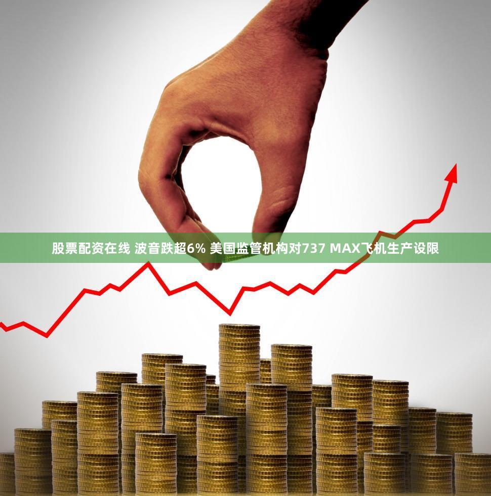 股票配资在线 波音跌超6% 美国监管机构对737 MAX飞机生产设限