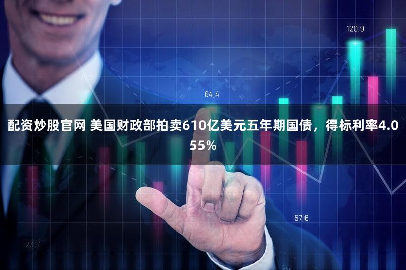 配资炒股官网 美国财政部拍卖610亿美元五年期国债，得标利率4.055%