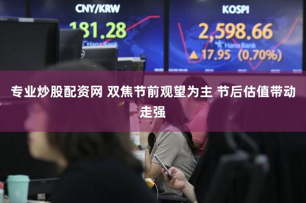 专业炒股配资网 双焦节前观望为主 节后估值带动走强