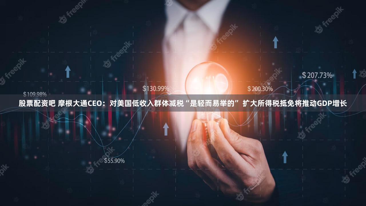 股票配资吧 摩根大通CEO：对美国低收入群体减税“是轻而易举的” 扩大所得税抵免将推动GDP增长