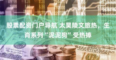 股票配资门户导航 太昊陵文旅热，生肖系列“泥泥狗”受热捧