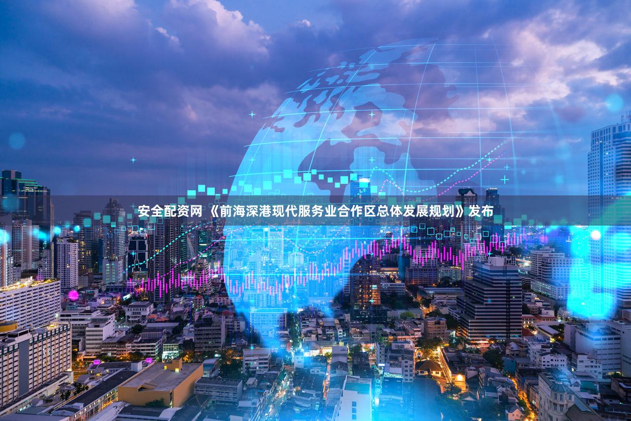 安全配资网 《前海深港现代服务业合作区总体发展规划》发布