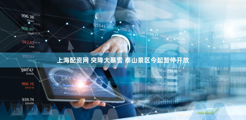 上海配资网 突降大暴雪 泰山景区今起暂停开放