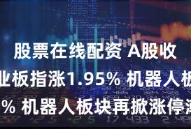 股票在线配资 A股收评：创业板指涨1.95% 机器人板块再掀涨停潮