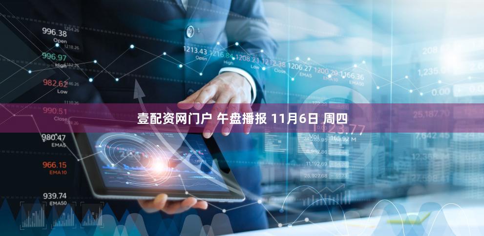 壹配资网门户 午盘播报 11月6日 周四