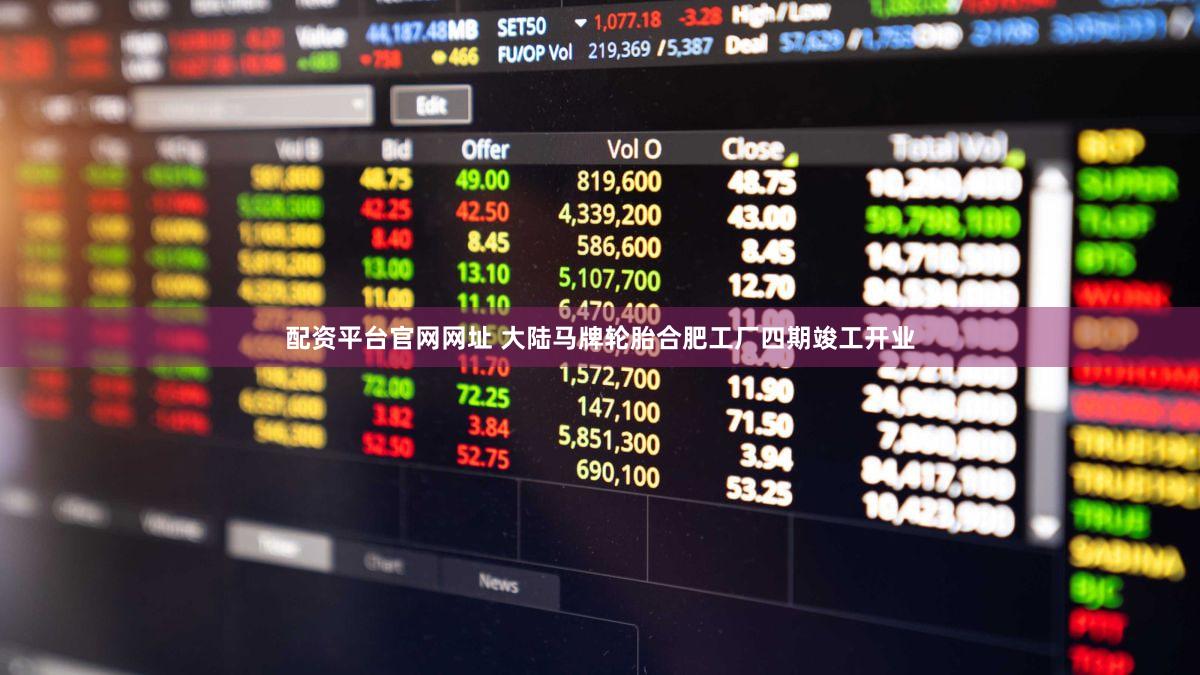 配资平台官网网址 大陆马牌轮胎合肥工厂四期竣工开业