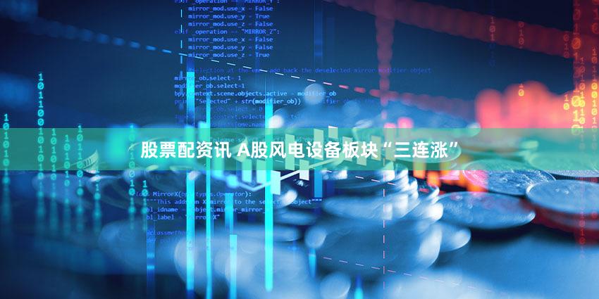 股票配资讯 A股风电设备板块“三连涨”