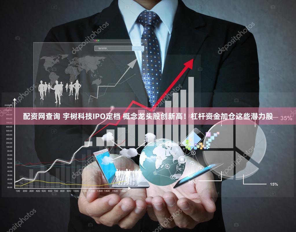 配资网查询 宇树科技IPO定档 概念龙头股创新高!杠杆资金加仓这些潜力股