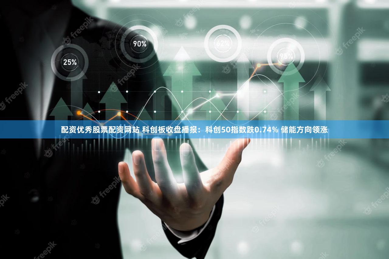 配资优秀股票配资网站 科创板收盘播报:科创50指数跌0.74% 储能方向领涨
