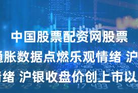 中国股票配资网股票配资 通胀数据点燃乐观情绪 沪银收盘价创上市以来新高