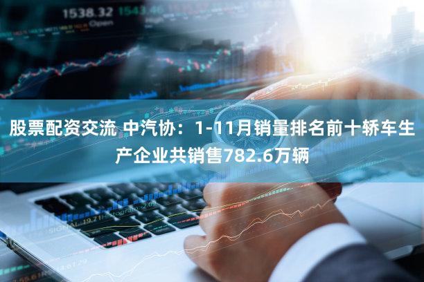 股票配资交流 中汽协：1-11月销量排名前十轿车生产企业共销售782.6万辆