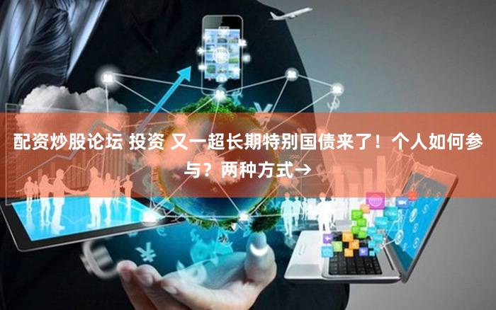 配资炒股论坛 投资 又一超长期特别国债来了！个人如何参与？两种方式→