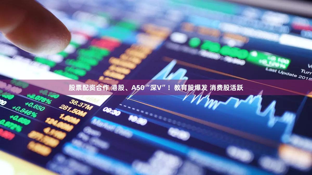 股票配资合作 港股、A50“深V”！教育股爆发 消费股活跃
