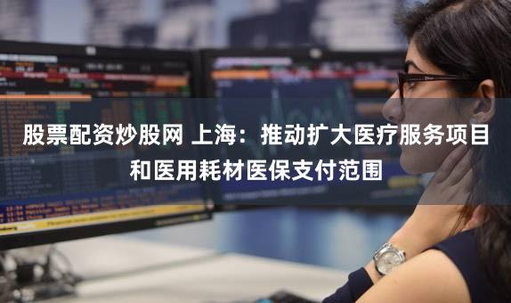 股票配资炒股网 上海：推动扩大医疗服务项目和医用耗材医保支付范围