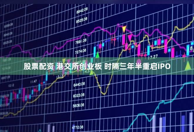 股票配资 港交所创业板 时隔三年半重启IPO