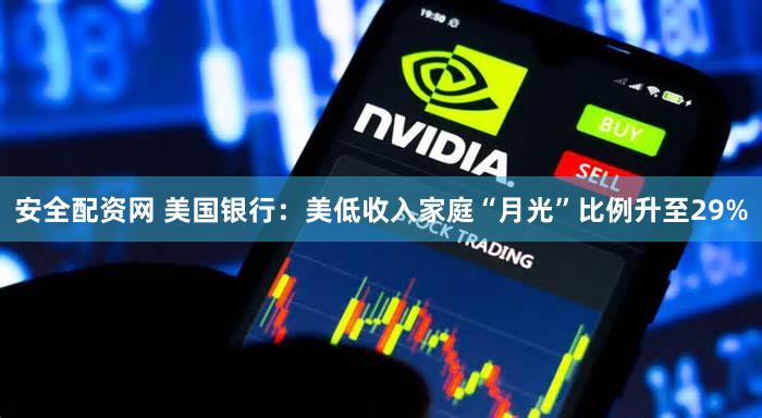 安全配资网 美国银行：美低收入家庭“月光”比例升至29%