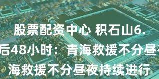 股票配资中心 积石山6.2级地震震后48小时：青海救援不分昼夜持续进行