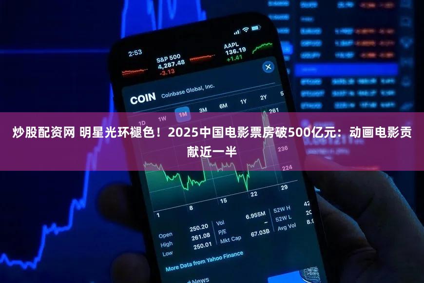 炒股配资网 明星光环褪色！2025中国电影票房破500亿元：动画电影贡献近一半