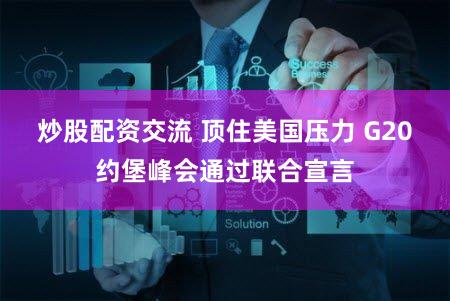 炒股配资交流 顶住美国压力 G20约堡峰会通过联合宣言
