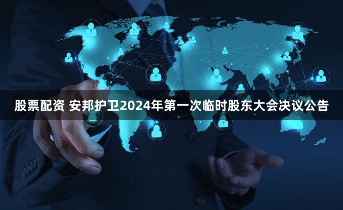 股票配资 安邦护卫2024年第一次临时股东大会决议公告