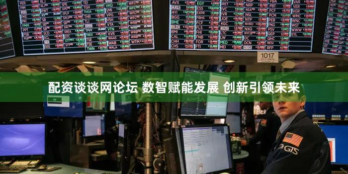 配资谈谈网论坛 数智赋能发展 创新引领未来